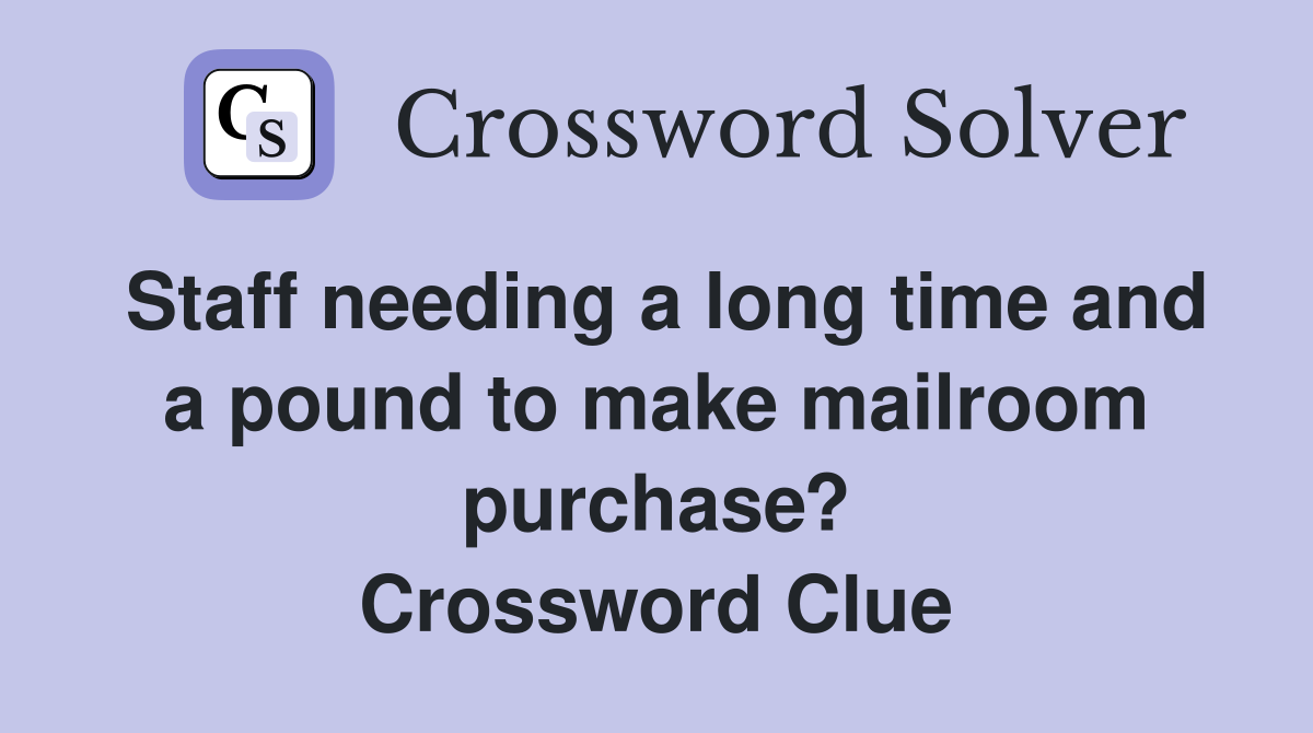 Staff needing a long time and a pound to make mailroom purchase? Crossword Clue