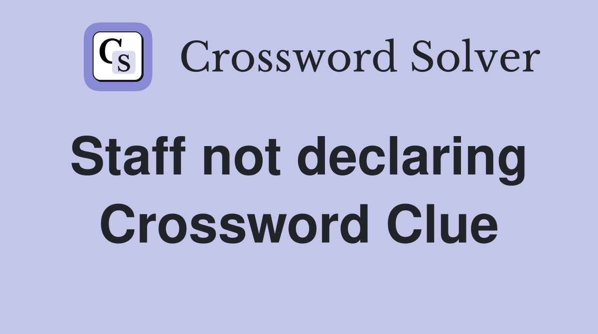 Staff not declaring  Crossword Clue