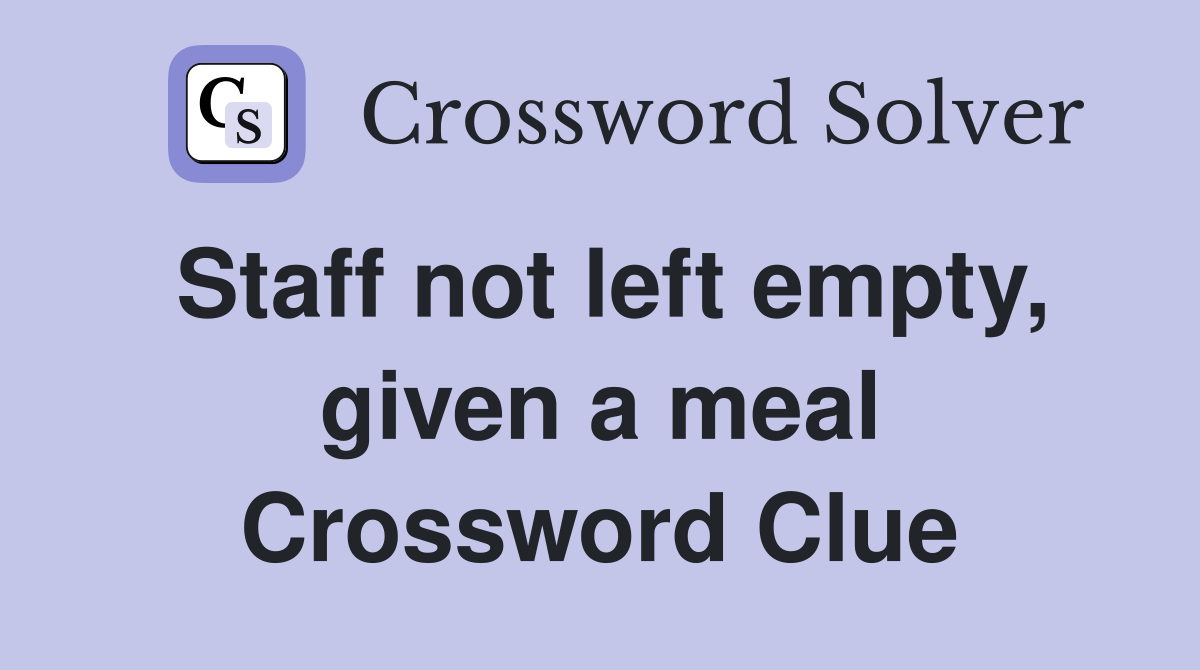Staff not left empty, given a meal Crossword Clue