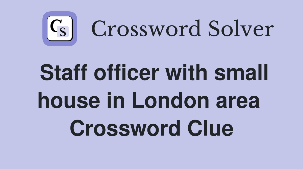 Staff officer with small house in London area  Crossword Clue