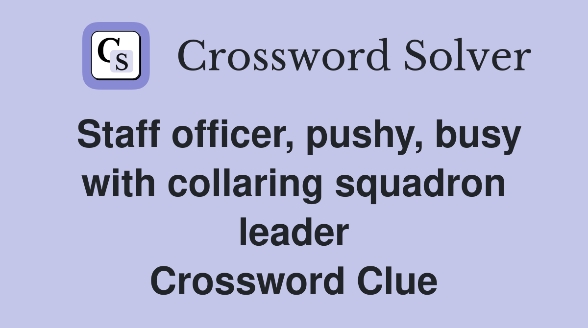 Staff officer, pushy, busy with collaring squadron leader Crossword Clue