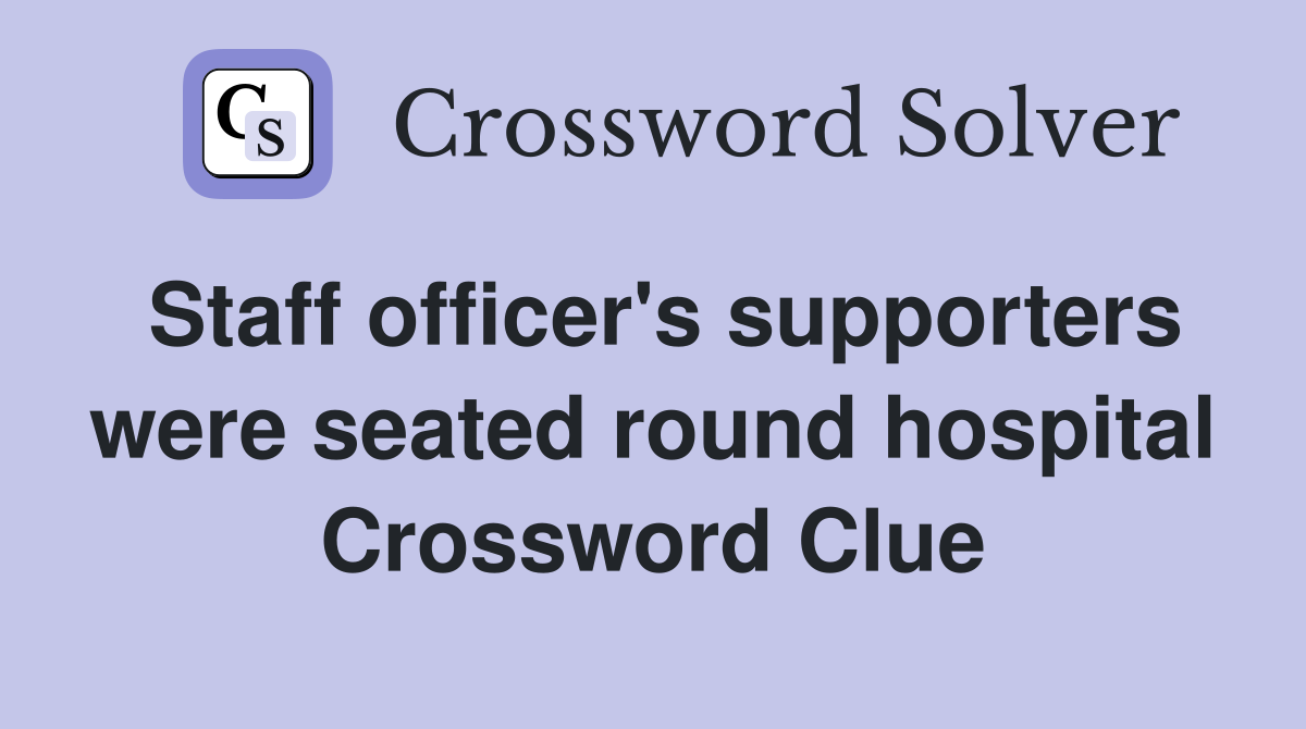 Staff officer's supporters were seated round hospital Crossword Clue