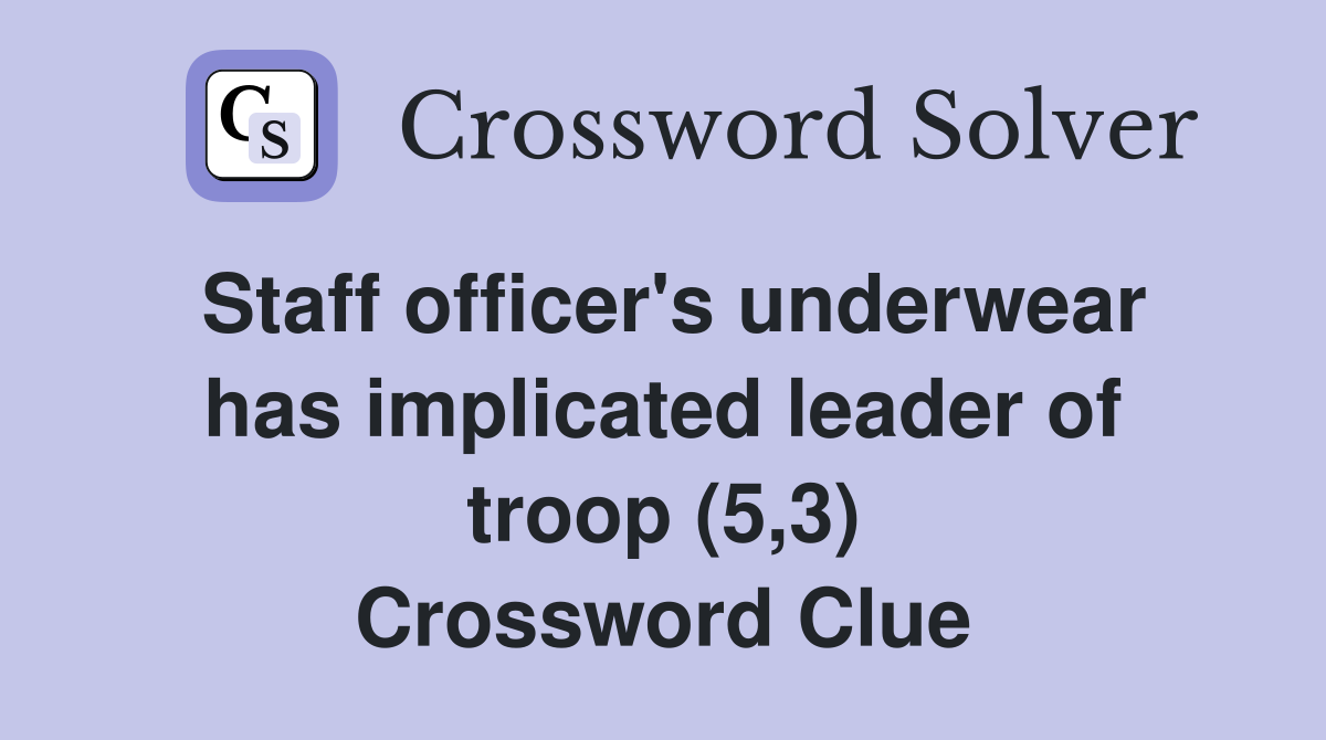 Staff officer's underwear has implicated leader of troop (5,3) Crossword Clue