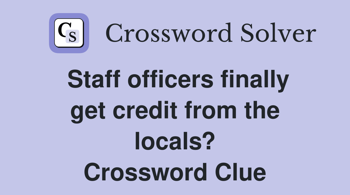 Staff officers finally get credit from the locals? Crossword Clue