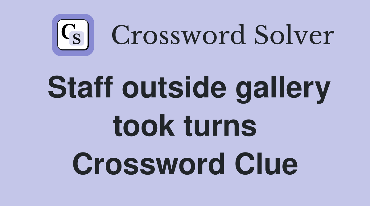 Staff outside gallery took turns Crossword Clue