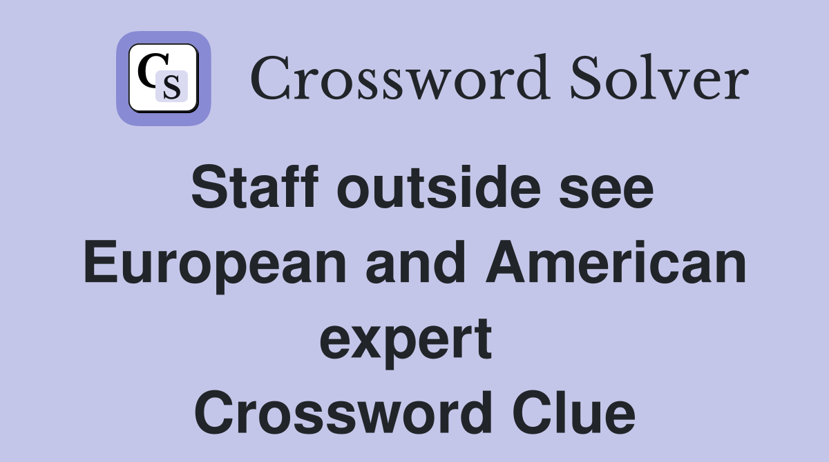 Staff outside see European and American expert  Crossword Clue