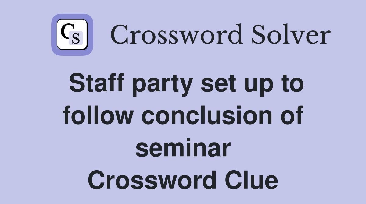 Staff party set up to follow conclusion of seminar Crossword Clue