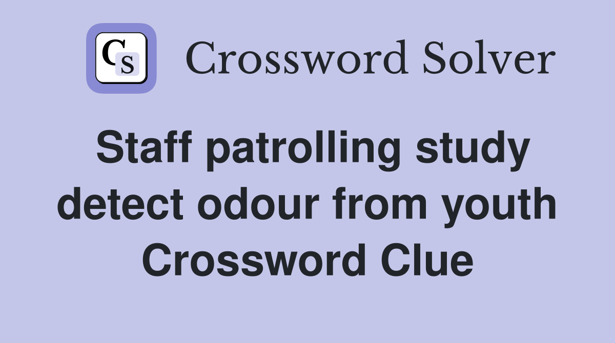 Staff patrolling study detect odour from youth Crossword Clue