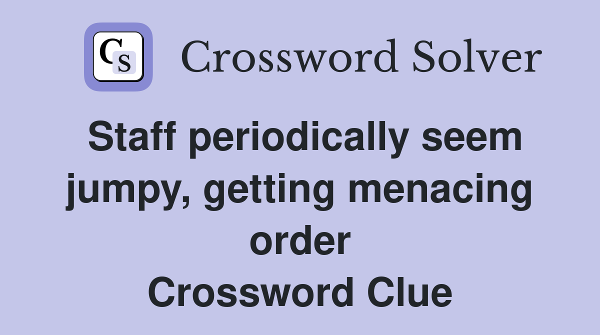 Staff periodically seem jumpy, getting menacing order Crossword Clue
