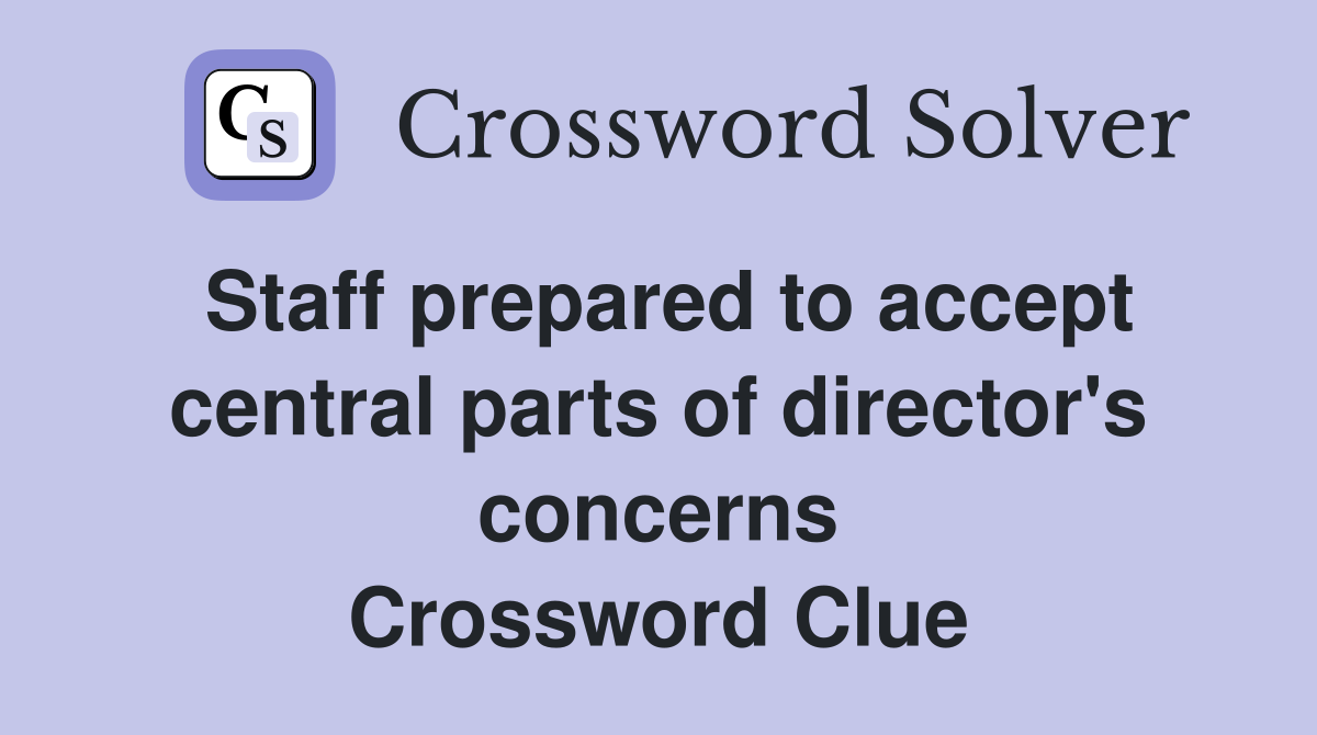 Staff prepared to accept central parts of director's concerns Crossword Clue