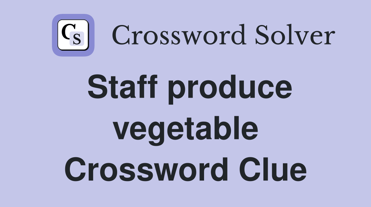 Staff produce vegetable Crossword Clue