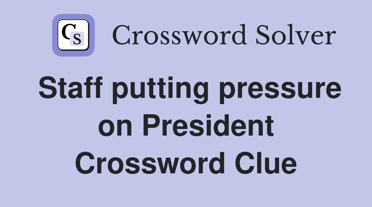 Staff putting pressure on President Crossword Clue