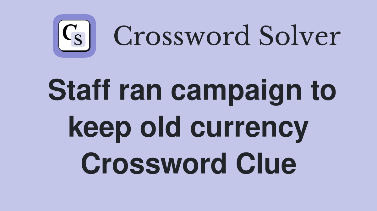 Staff ran campaign to keep old currency Crossword Clue