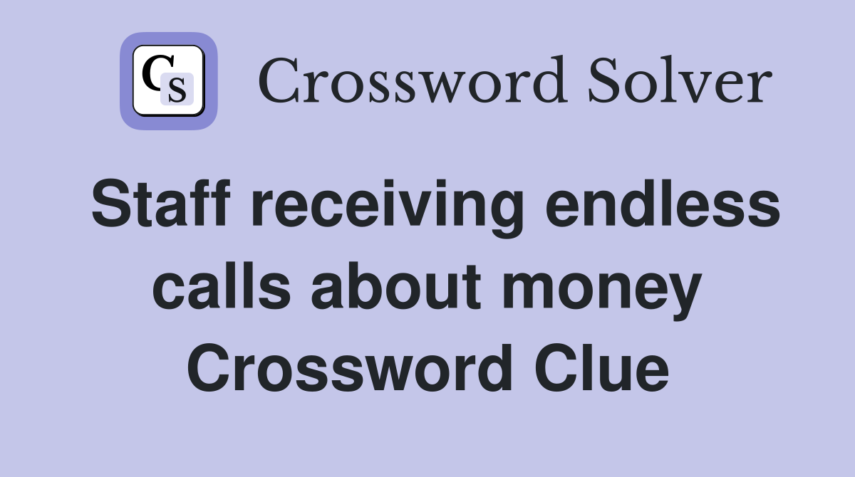 Staff receiving endless calls about money Crossword Clue