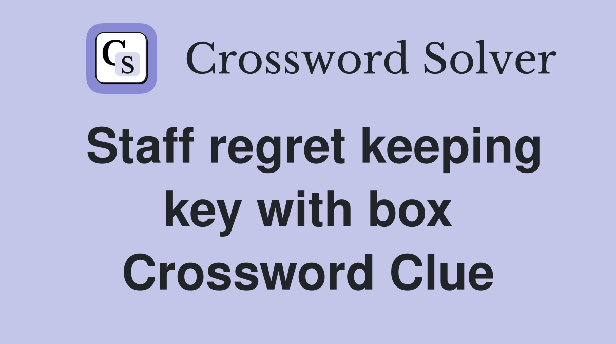 Staff regret keeping key with box Crossword Clue