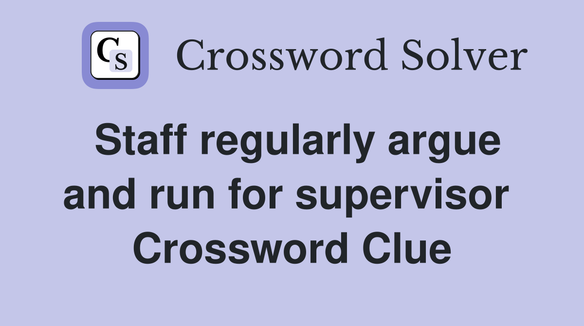 Staff regularly argue and run for supervisor  Crossword Clue