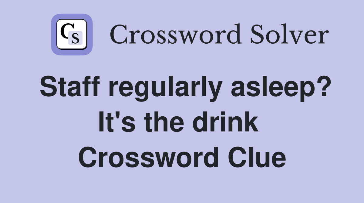 Staff regularly asleep? It's the drink  Crossword Clue
