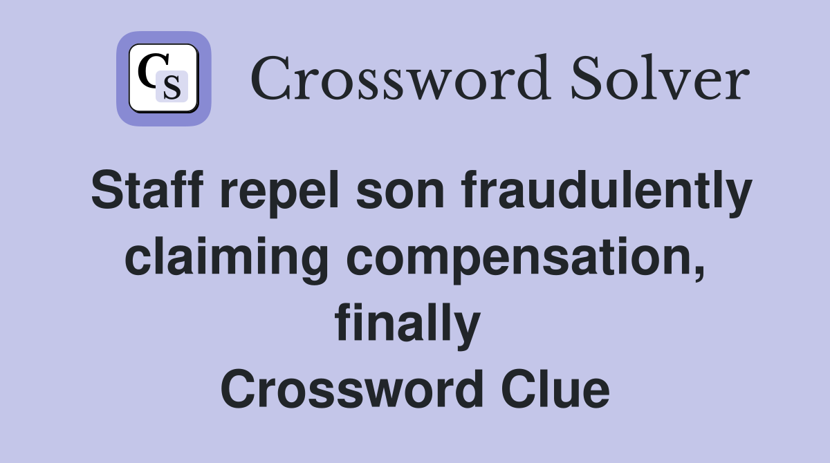 Staff repel son fraudulently claiming compensation, finally  Crossword Clue