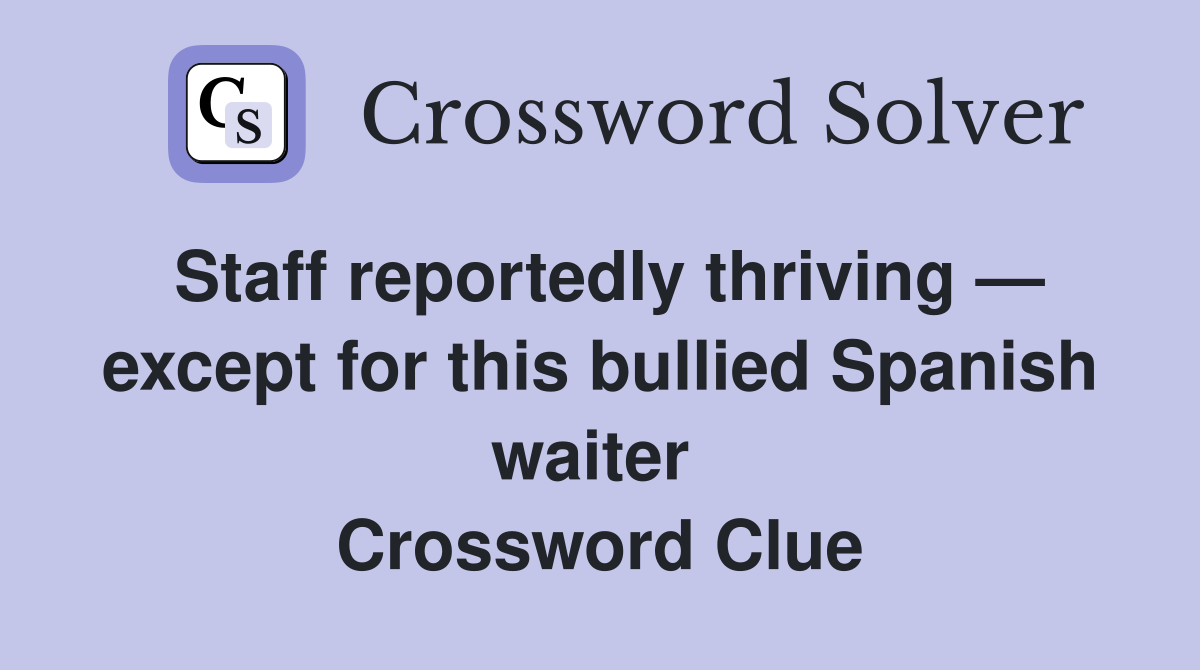 Staff reportedly thriving — except for this bullied Spanish waiter  Crossword Clue