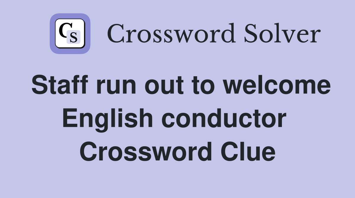 Staff run out to welcome English conductor  Crossword Clue