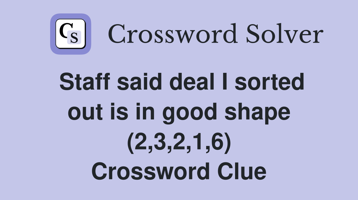 Staff said deal I sorted out is in good shape (2,3,2,1,6) Crossword Clue