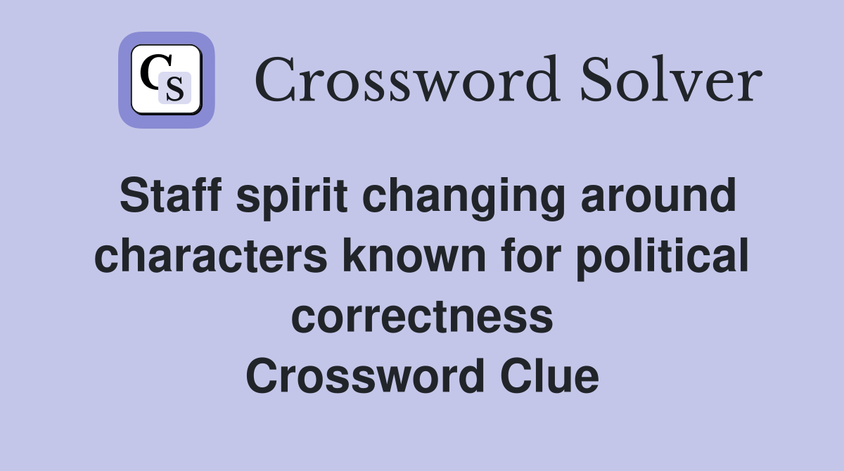 Staff spirit changing around characters known for political correctness Crossword Clue