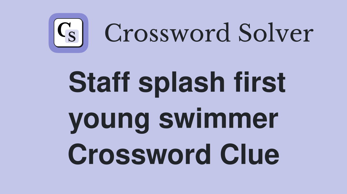 Staff splash first young swimmer Crossword Clue