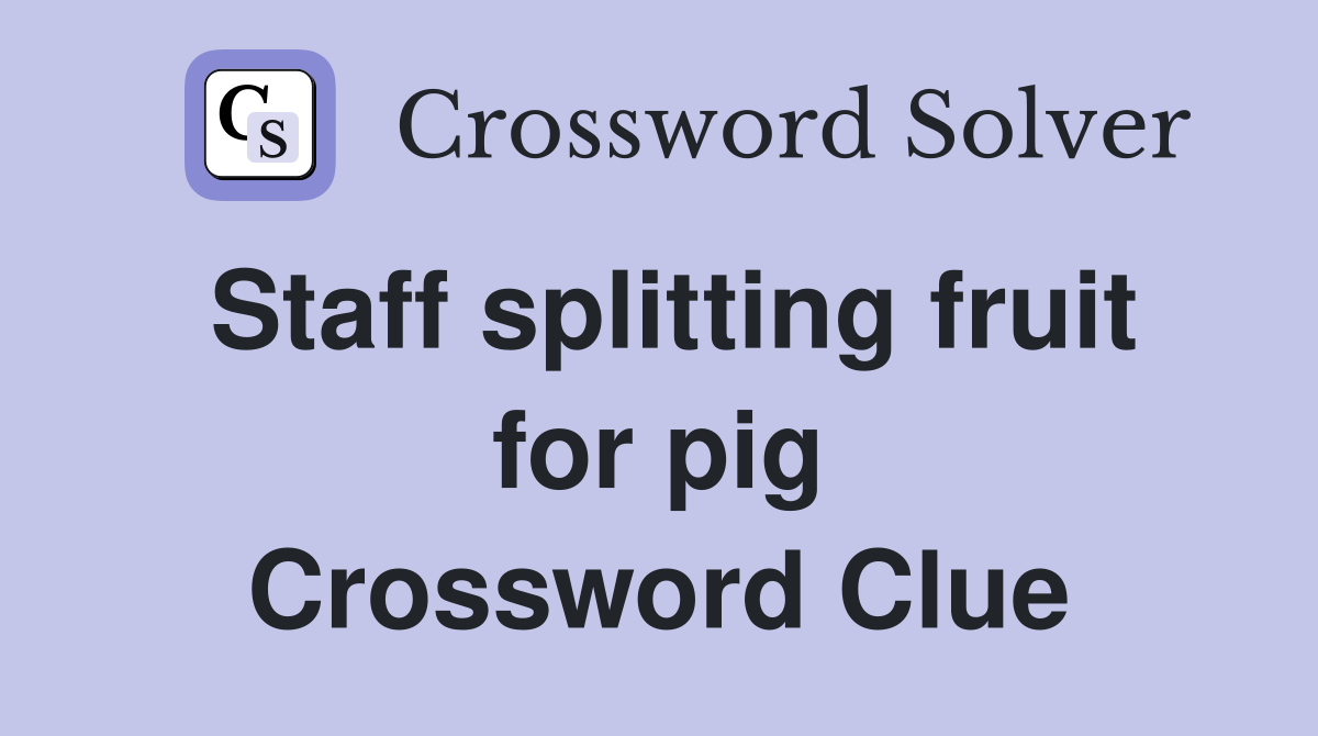 Staff splitting fruit for pig Crossword Clue