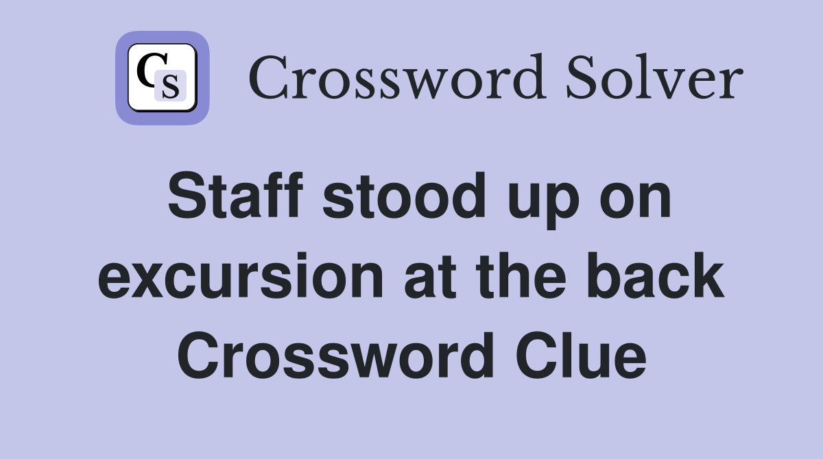 Staff stood up on excursion at the back Crossword Clue