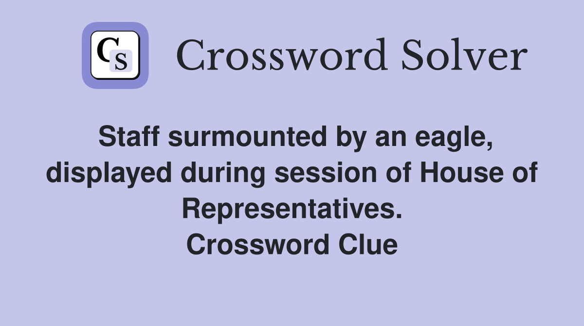 Staff surmounted by an eagle, displayed during session of House of Representatives. Crossword Clue
