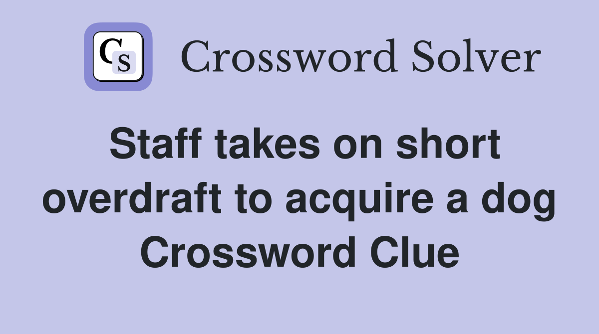 Staff takes on short overdraft to acquire a dog Crossword Clue
