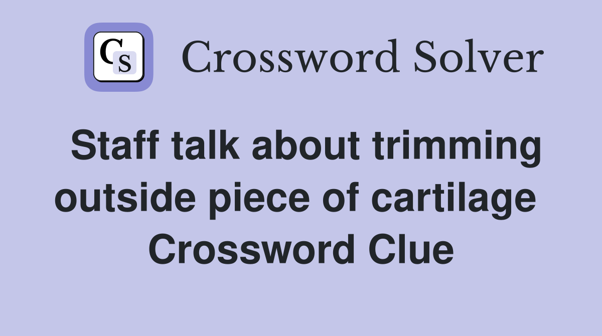 Staff talk about trimming outside piece of cartilage  Crossword Clue