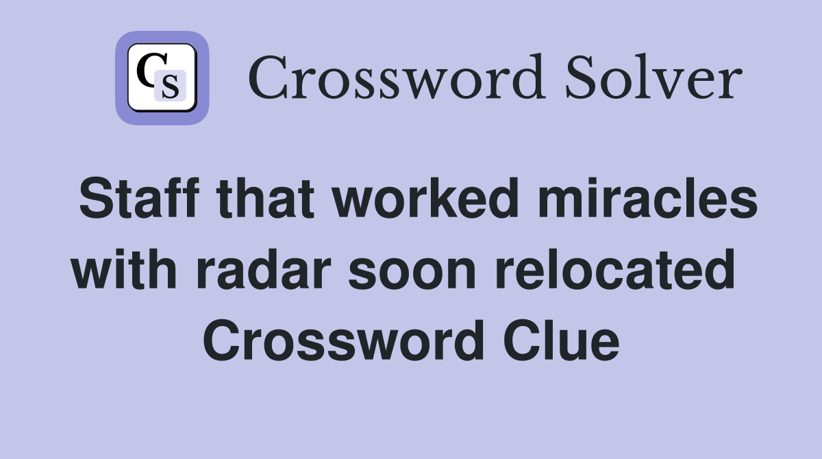 Staff that worked miracles with radar soon relocated  Crossword Clue