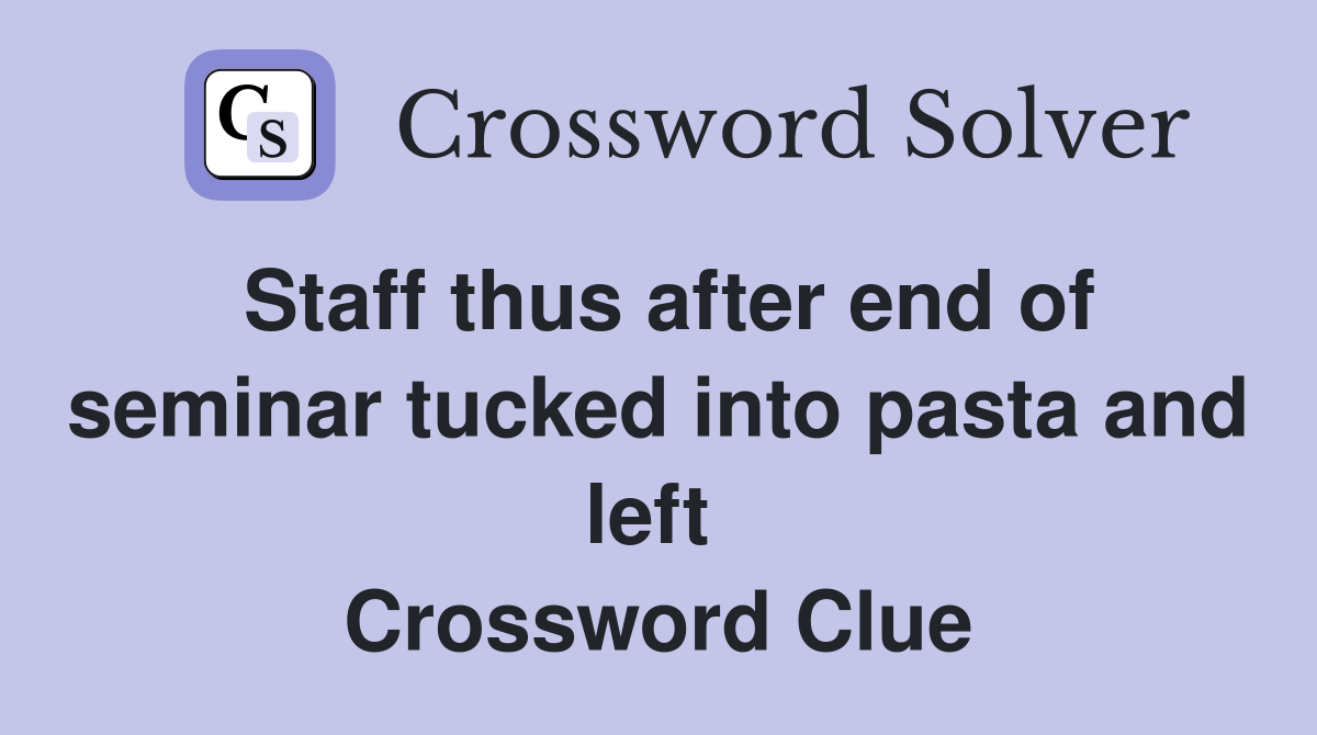 Staff thus after end of seminar tucked into pasta and left  Crossword Clue