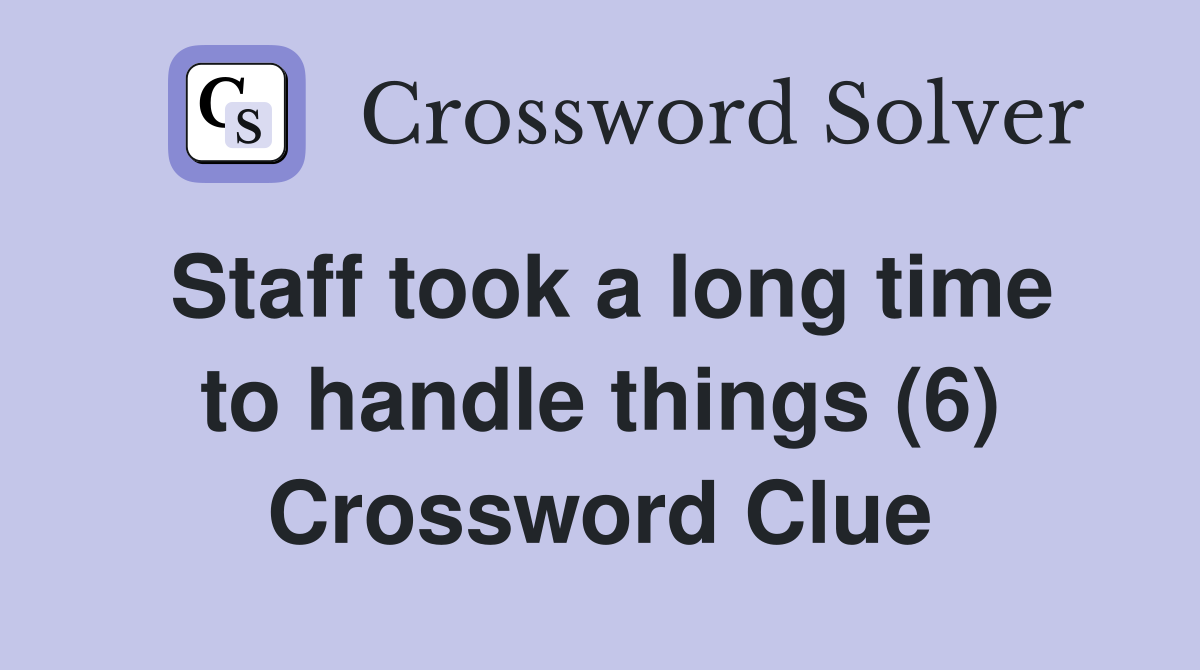 Staff took a long time to handle things (6) Crossword Clue