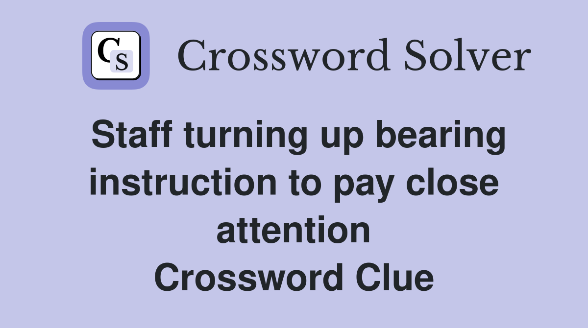 Staff turning up bearing instruction to pay close attention Crossword Clue