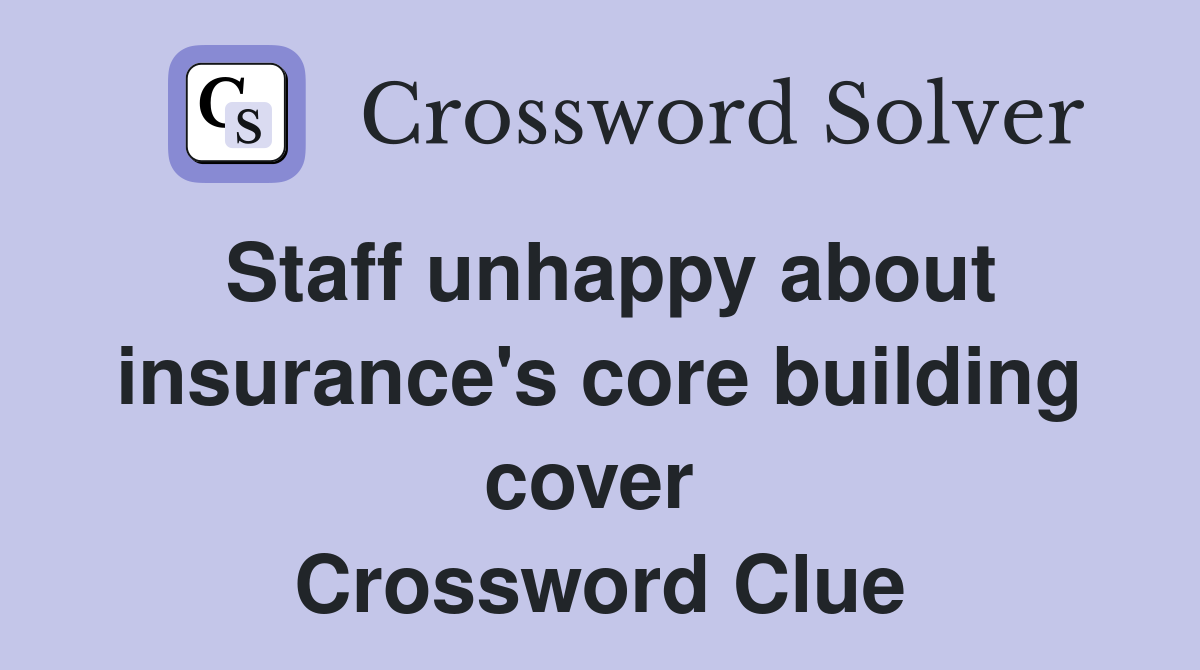 Staff unhappy about insurance's core building cover  Crossword Clue