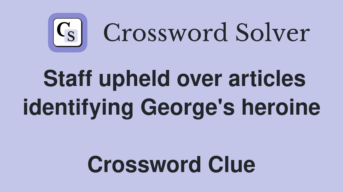 Staff upheld over articles identifying George's heroine  Crossword Clue
