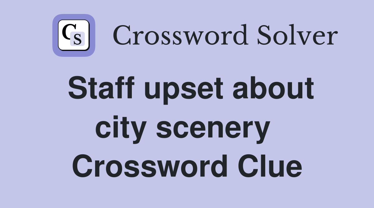 Staff upset about city scenery  Crossword Clue
