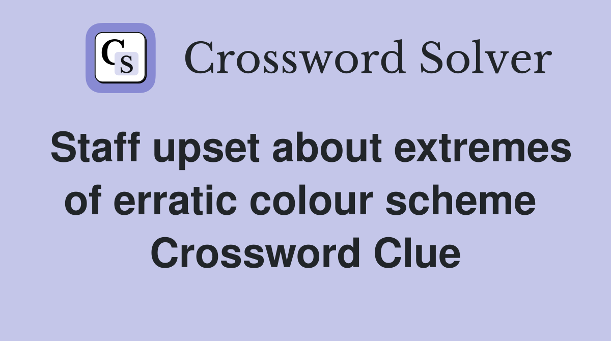 Staff upset about extremes of erratic colour scheme  Crossword Clue