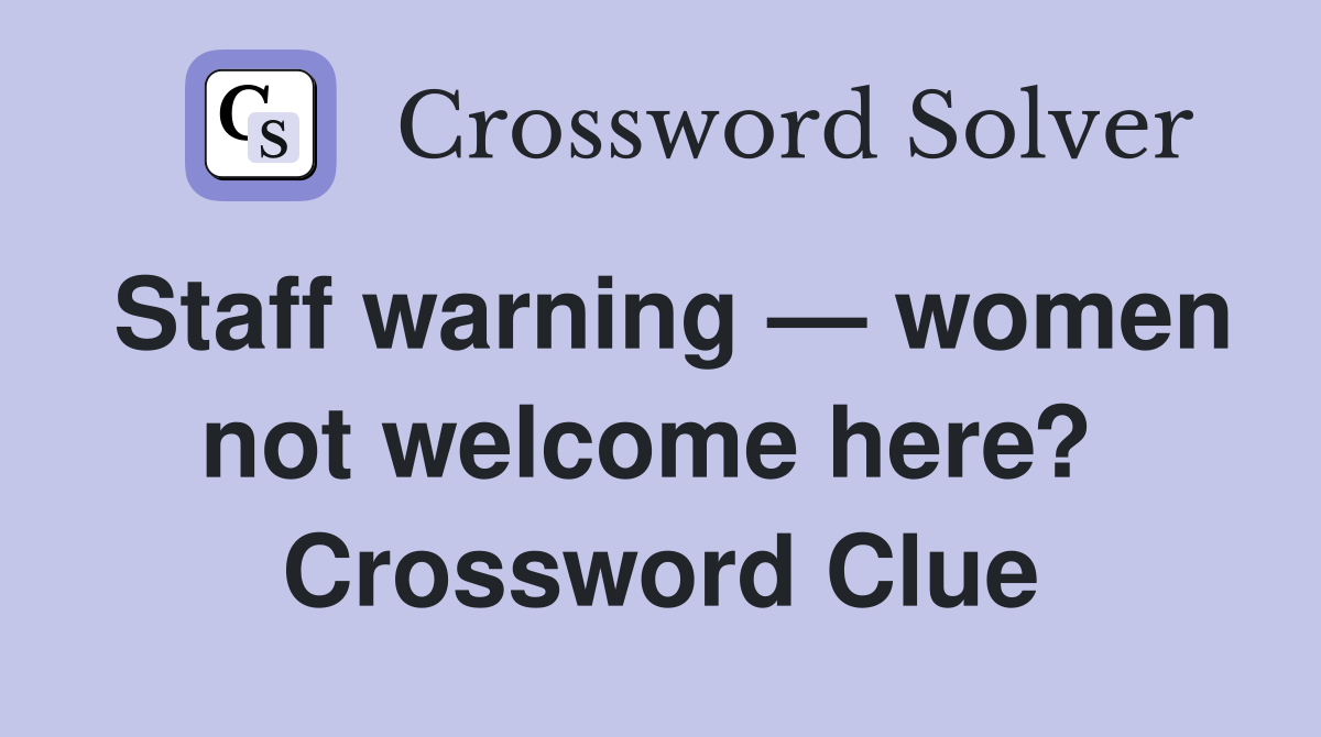 Staff warning — women not welcome here?  Crossword Clue