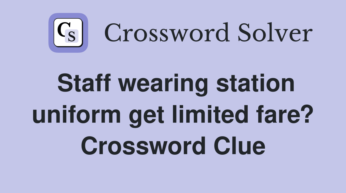 Staff wearing station uniform get limited fare? Crossword Clue