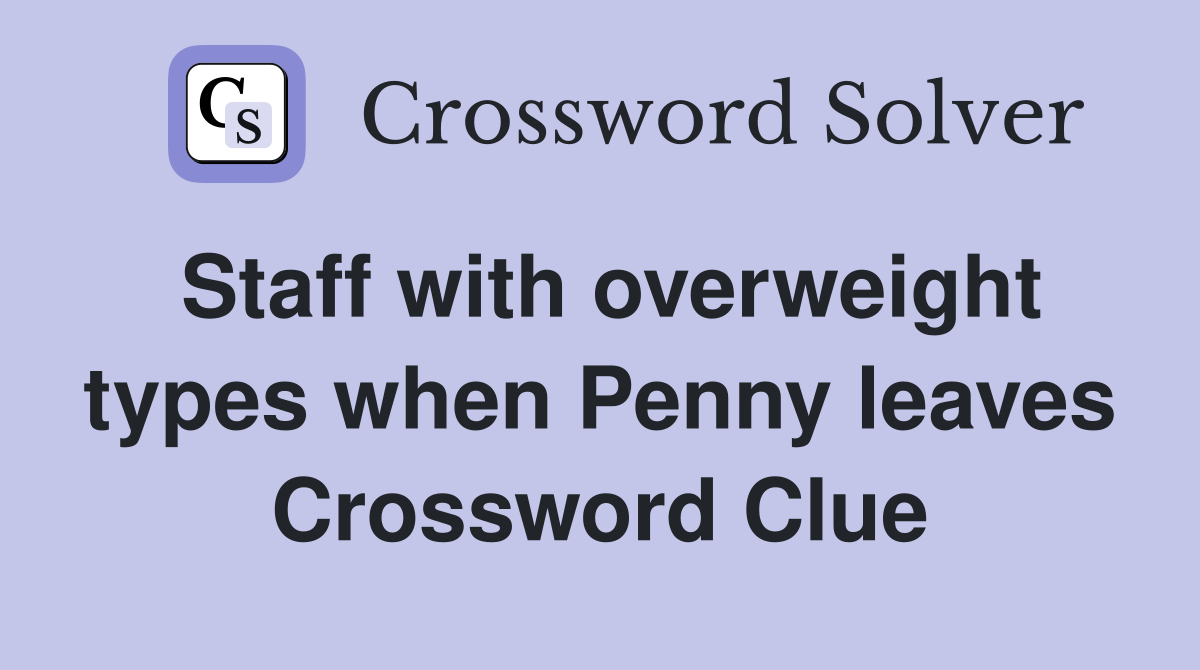 Staff with overweight types when Penny leaves Crossword Clue