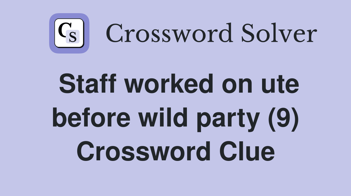 Staff worked on ute before wild party (9) Crossword Clue