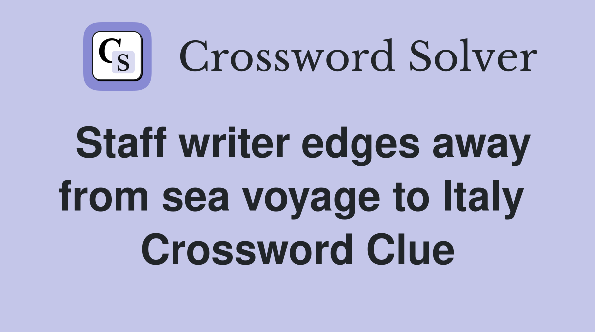 Staff writer edges away from sea voyage to Italy  Crossword Clue