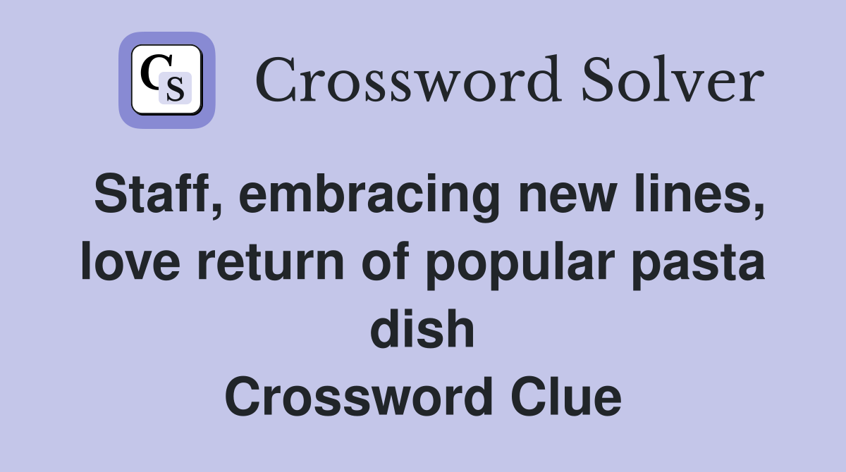 Staff, embracing new lines, love return of popular pasta dish Crossword Clue