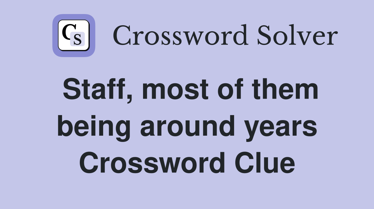 Staff, most of them being around years Crossword Clue
