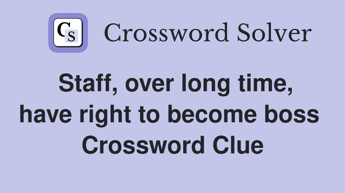 Staff, over long time, have right to become boss  Crossword Clue