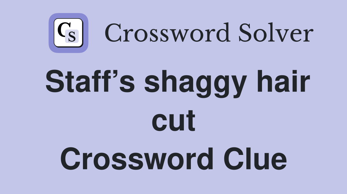 Staff’s shaggy hair cut Crossword Clue