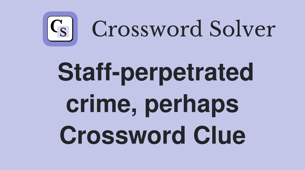 Staff-perpetrated crime, perhaps Crossword Clue